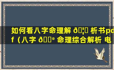 如何看八字命理解 🦍 析书pdf（八字 💮 命理综合解析 电子书）